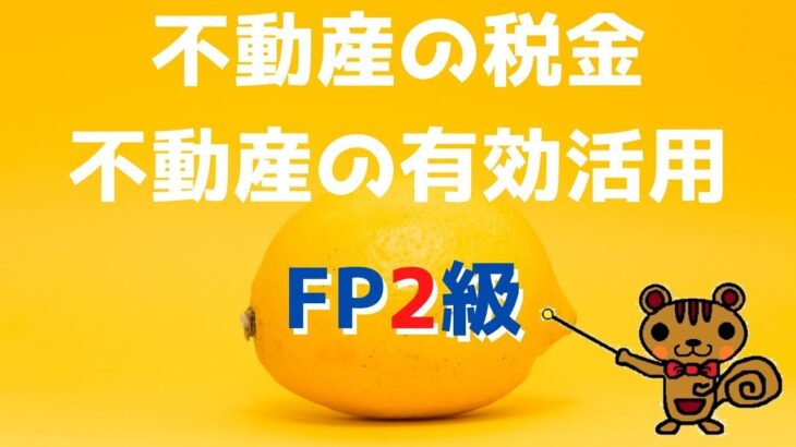 【FP2級 無料講義】第34回 不動産の税金、不動産の有効活用【ファイナンシャルプランニング技能検定対策】