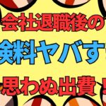 ＜第482回＞会社退職後の健康保険料と年金保険料ヤバすぎ！思わぬ出費！