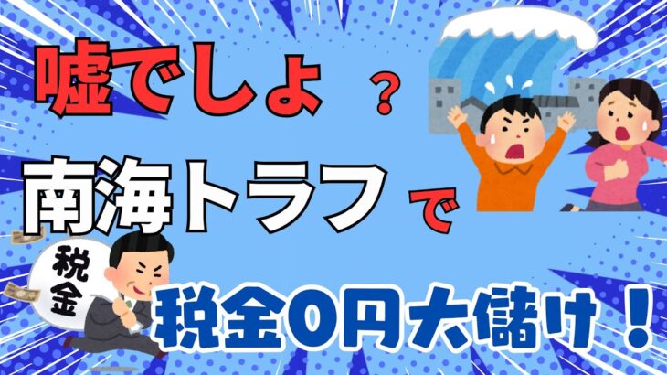 ＜第485回＞嘘でしょ？南海トラフで税金0円大儲け！