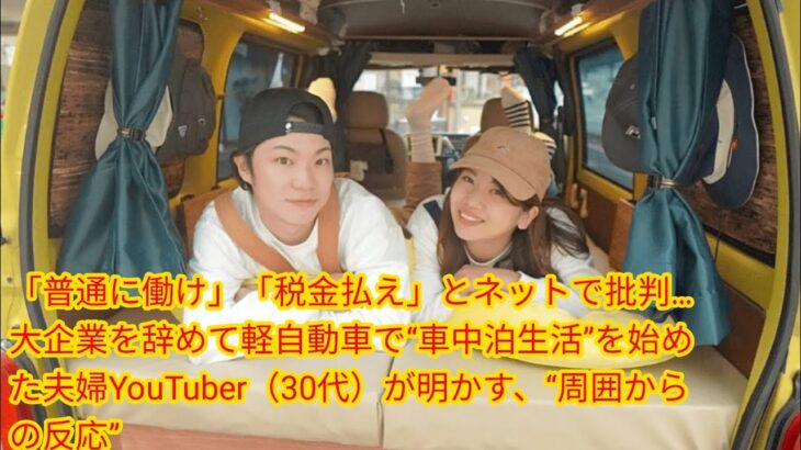 「普通に働け」「税金払え」とネットで批判…大企業を辞めて軽自[Japan news]動車で“車中泊生活”を始めた夫婦YouTuber（30代）が明かす、“周囲からの反応”