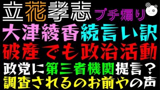 【立花孝志】大津綾香、続言い訳「破産でも政治活動、税金で第三者機関設置？」調査されるのお前や～の声