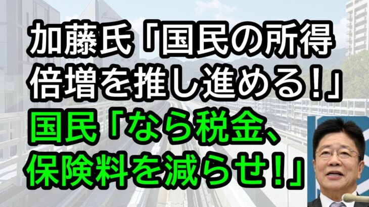 加藤氏「国民の所得倍増を推し進める！」、国民「なら税金、保険料を減額しろ」