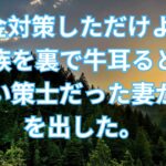 【修羅場】「税金対策しただけよww」義家族を裏で牛耳るとんでもない策士だった妻がボロを出した。