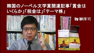 韓国のノーベル文学賞関連記事「賞金はいくらか」「税金は」「テーマ株」　by榊淳司