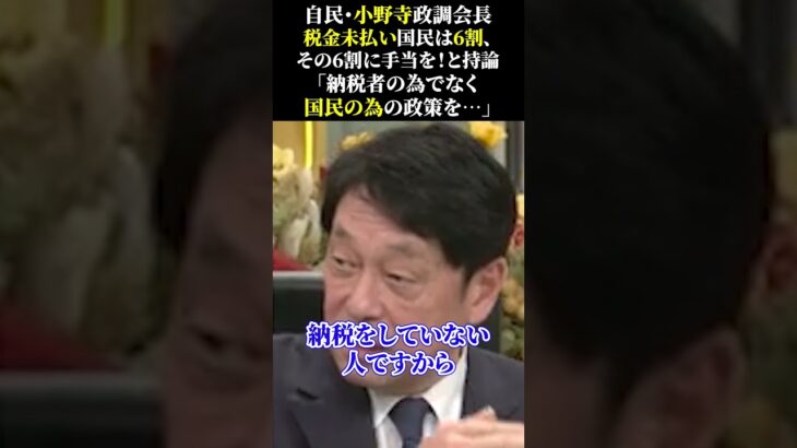 自民・小野寺政調会長 税金未払い国民は6割、 その6割に手当を！と持論 「納税者の為でなく 国民の為の政策を…」