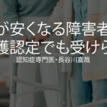 税金が安くなる「障害者控除」は介護認定でも受けられる〜認知症専門医・長谷川嘉哉