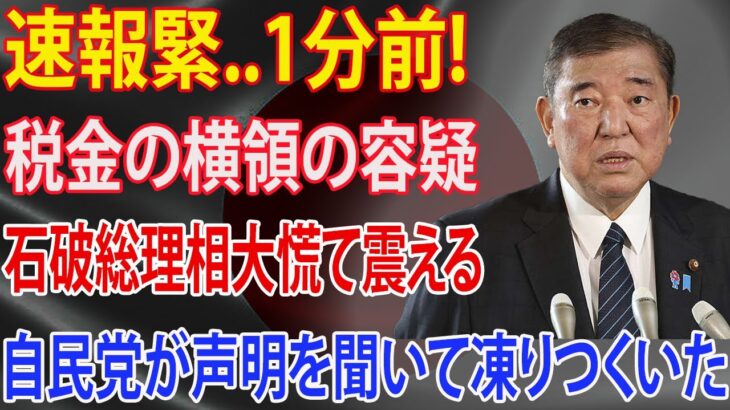 速報緊..1分前! 税金の横領の容疑!!! 石破総理相大慌て震える!!! 自民党が声明を聞いて凍りつくいた!!! 逮捕必至!!!