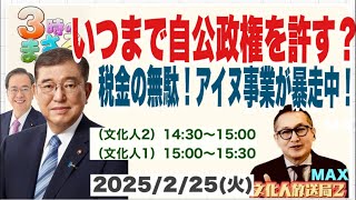 【いつまで自公政権を許す？】税金の無駄！アイヌ事業が暴走中！他 2025/2/25(火)文化人① 15:00~15:30『3時のまさるアワーMAX』