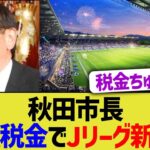 秋田市長「全額税金でJリーグ新設や」