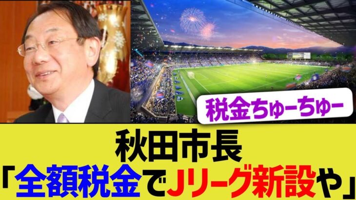 秋田市長「全額税金でJリーグ新設や」