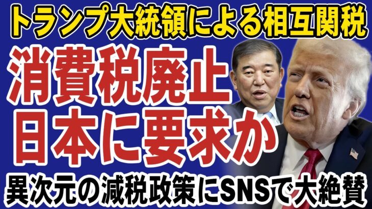 トランプ大統領が日本に消費税の廃止を要求！？消費税に相互関税をかけると宣言で石破政権は大慌て。減税の実現を求めてSNSでは拍手喝采