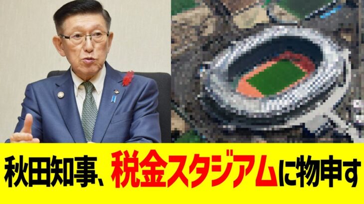 秋田知事、税金スタジアムにハッキリ言う…