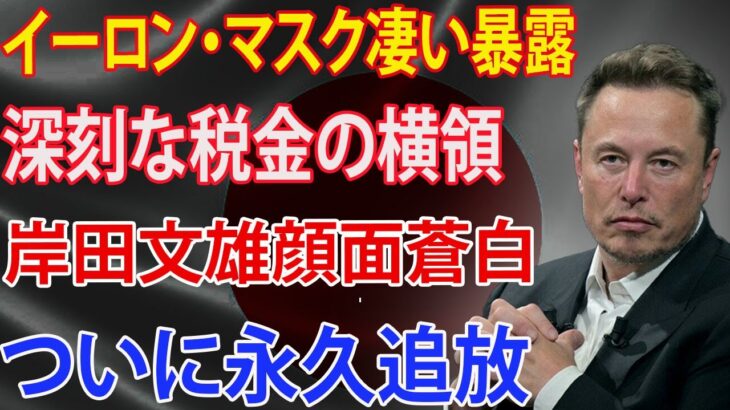 イーロン・マスク凄い暴露 ! 深刻な税金の横領!!! 岸田文雄顔面蒼白!!! ついに永久追放!!