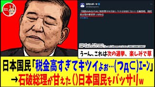 【うーん、これは次の選挙、楽しみで草】日本国民「税金高すぎてキツイよぉ…(つд⊂)ｴｰﾝ」→石破総理が甘えた（）日本国民をバッサリワロタw