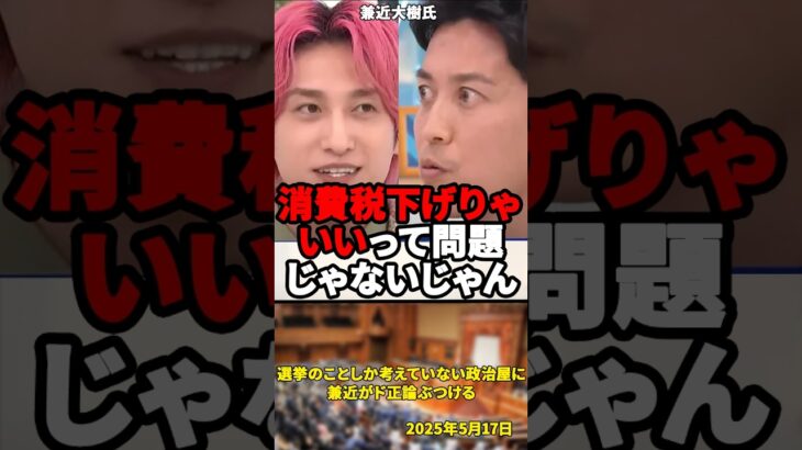 「消費税が悪税という空気づくりのせいでおかしくなっている」選挙のことしか考えていない政治屋に兼近がド正論ぶつける【2025年5月17日】#shorts#兼近大樹#自民党#石破茂#小林史明#消費税#政治