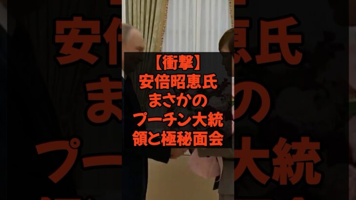 安倍昭恵氏まさかのプーチン大統領と極秘面会 #自民党 #税金 #政治 #安倍晋三 #プーチン大統領
