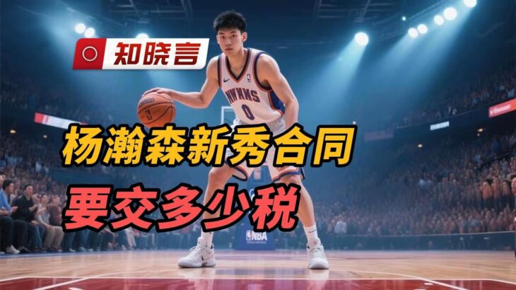 杨瀚森在NBA打球要交多少税｜杨瀚森｜NBA｜美国｜纳税｜经济｜