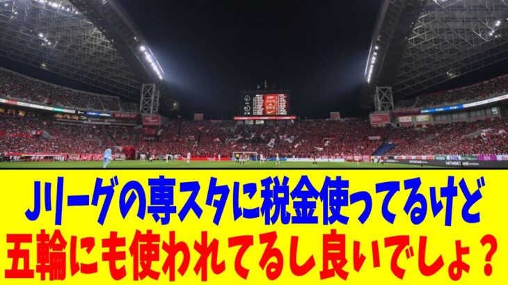 Jリーグ専スタに税金使ってるけど…五輪にも使われてるし良いでしょ？